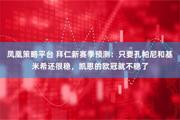 凤凰策略平台 拜仁新赛季预测：只要孔帕尼和基米希还很稳，凯恩的欧冠就不稳了