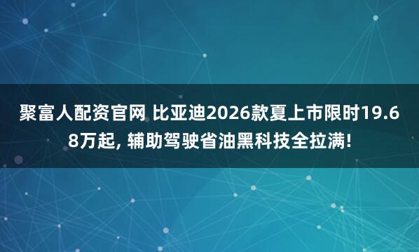 聚富人配资官网 比亚迪2026款夏上市限时19.68万起, 辅助驾驶省油黑科技全拉满!
