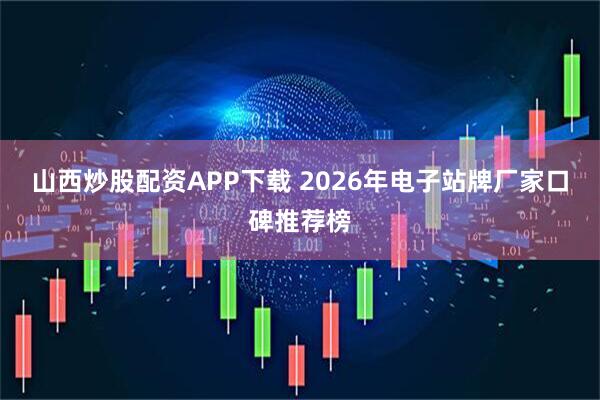 山西炒股配资APP下载 2026年电子站牌厂家口碑推荐榜