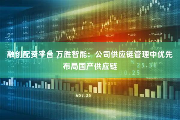 融创配资平台 万胜智能：公司供应链管理中优先布局国产供应链