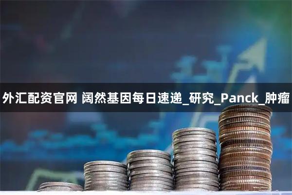 外汇配资官网 阔然基因每日速递_研究_Panck_肿瘤