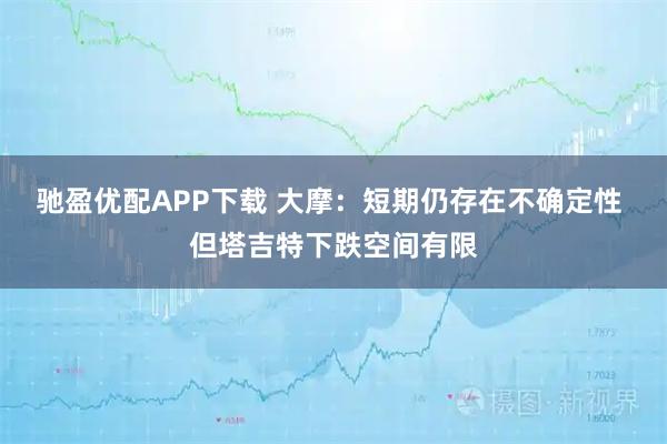 驰盈优配APP下载 大摩：短期仍存在不确定性 但塔吉特下跌空间有限