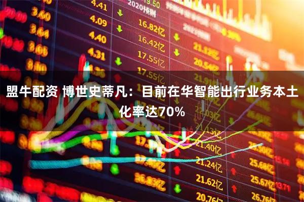 盟牛配资 博世史蒂凡：目前在华智能出行业务本土化率达70%